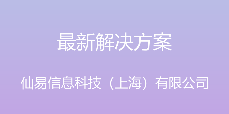 最新解决方案 - 仙易信息科技（上海）有限公司