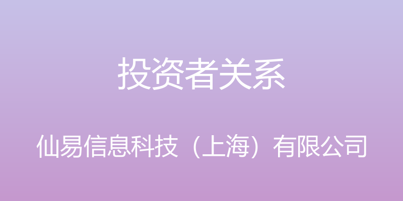 投资者关系 - 仙易信息科技（上海）有限公司