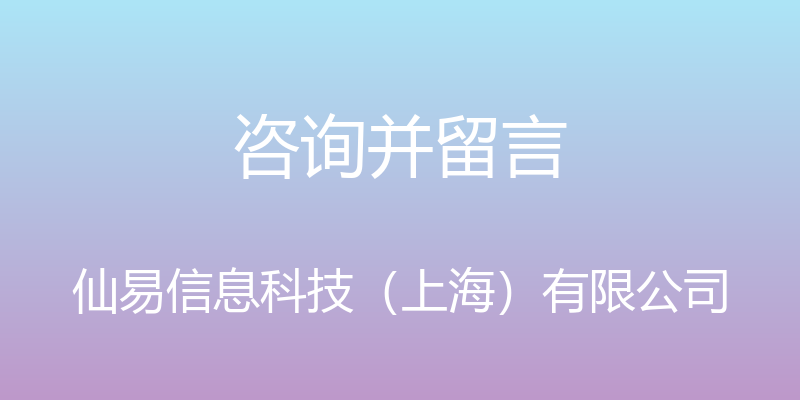 咨询并留言 - 仙易信息科技（上海）有限公司