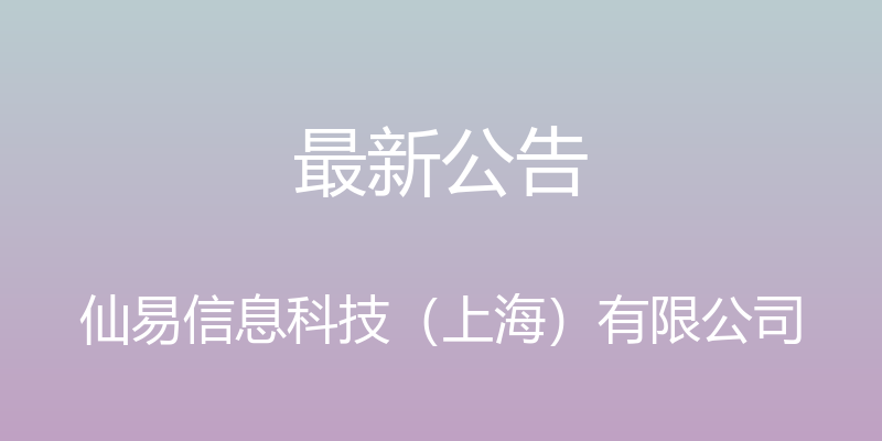 最新公告 - 仙易信息科技（上海）有限公司